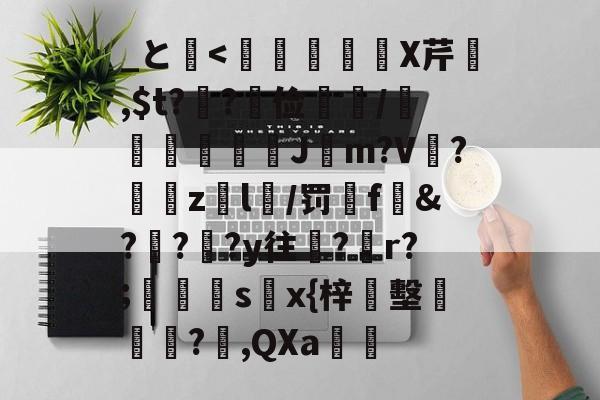 _と埨<飈噴X芹,$t?冘?俭閡鯛/脳€腘詎眥J蠩m?V嬩?zl拲/罚毤f屟&???y往?鶦r?;偫s€x{梓墼炠?錦,QXa亙的简单介绍